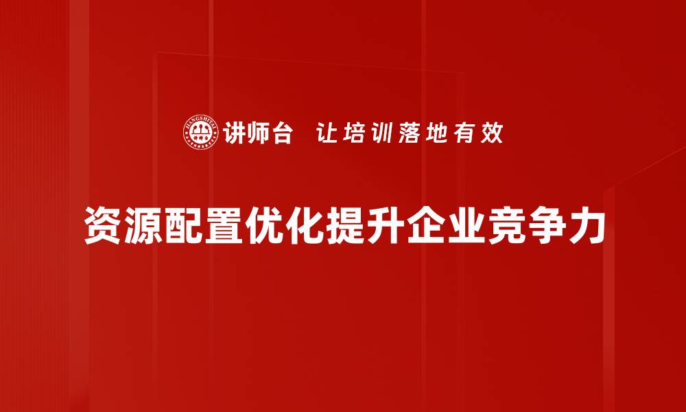 文章提升效率：资源配置优化的关键策略与实践分享的缩略图