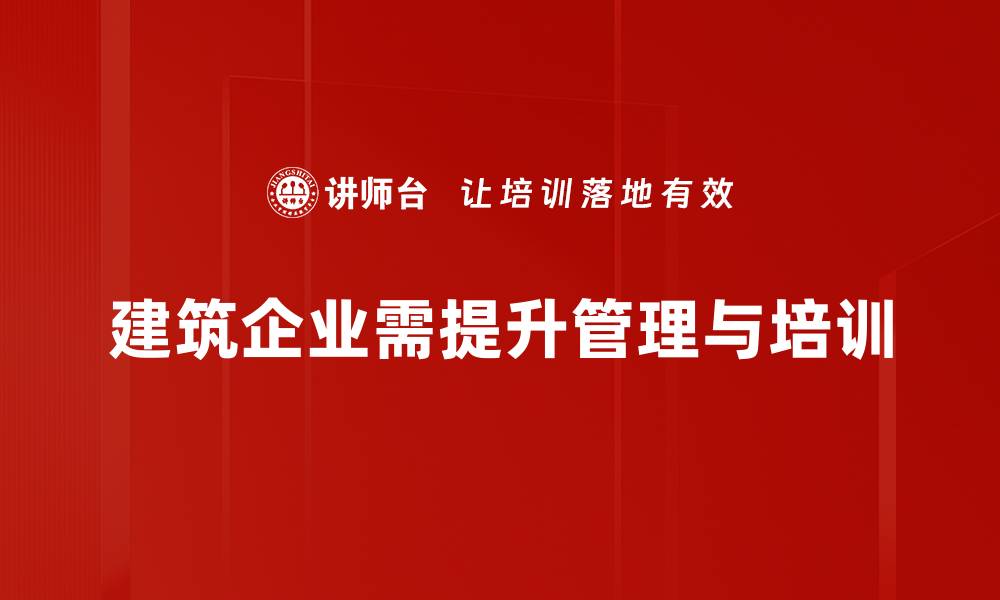 建筑企业需提升管理与培训