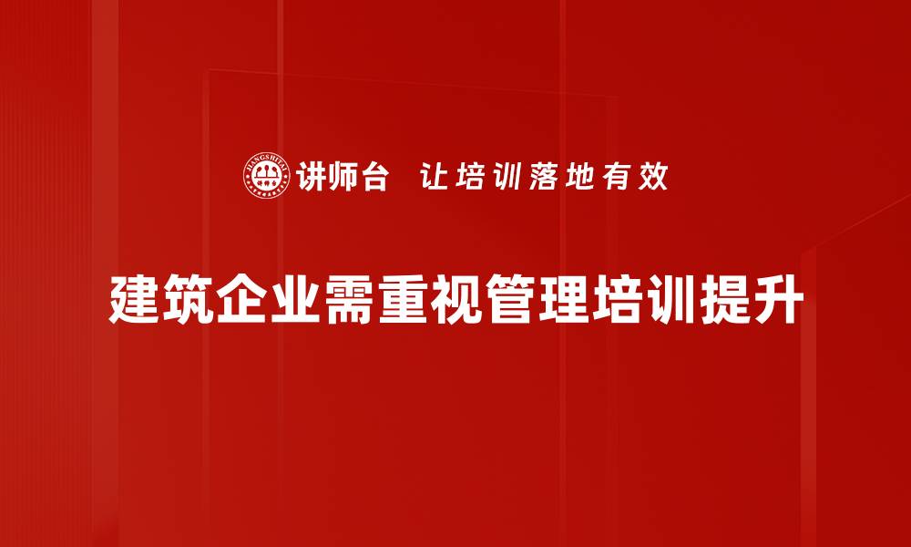 文章建筑企业管理提升的关键策略与实操指南的缩略图