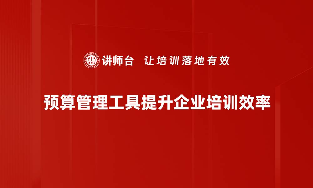 预算管理工具提升企业培训效率