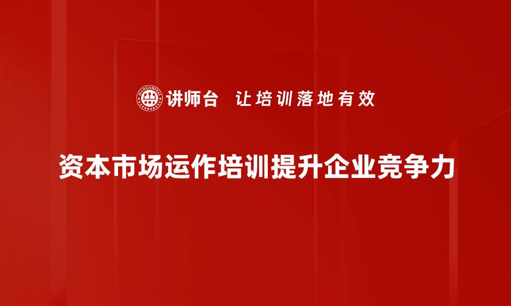资本市场运作培训提升企业竞争力