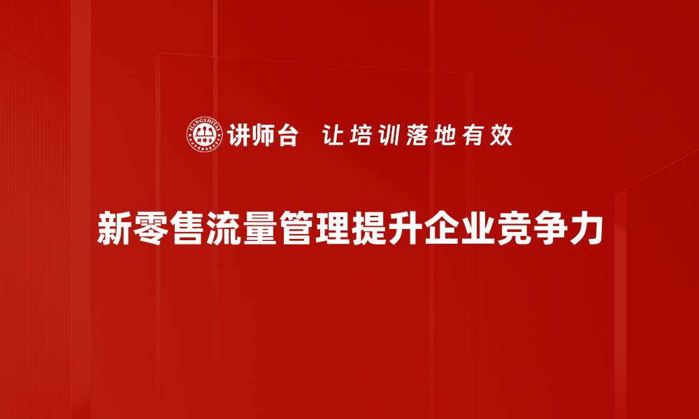 文章新零售流量管理全攻略，助你提升销量与客户粘性的缩略图