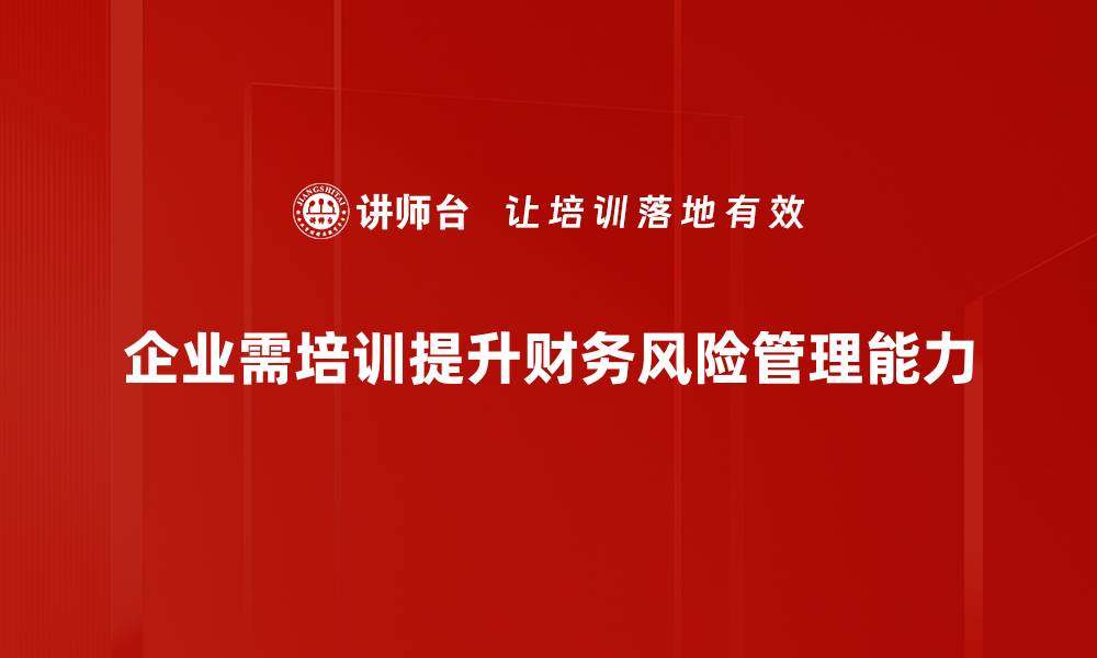 文章企业财务风险管理策略：保障公司稳健发展的关键因素的缩略图