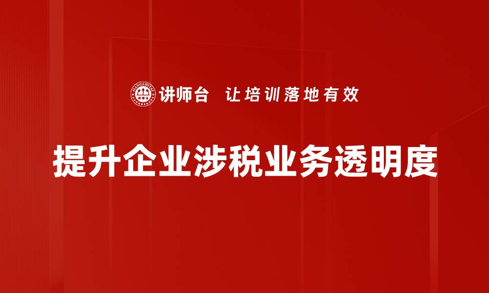 文章提升涉税业务透明度的关键措施与实践分享的缩略图