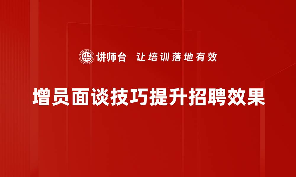 文章提升增员面谈技巧，实现团队快速扩张秘笈的缩略图