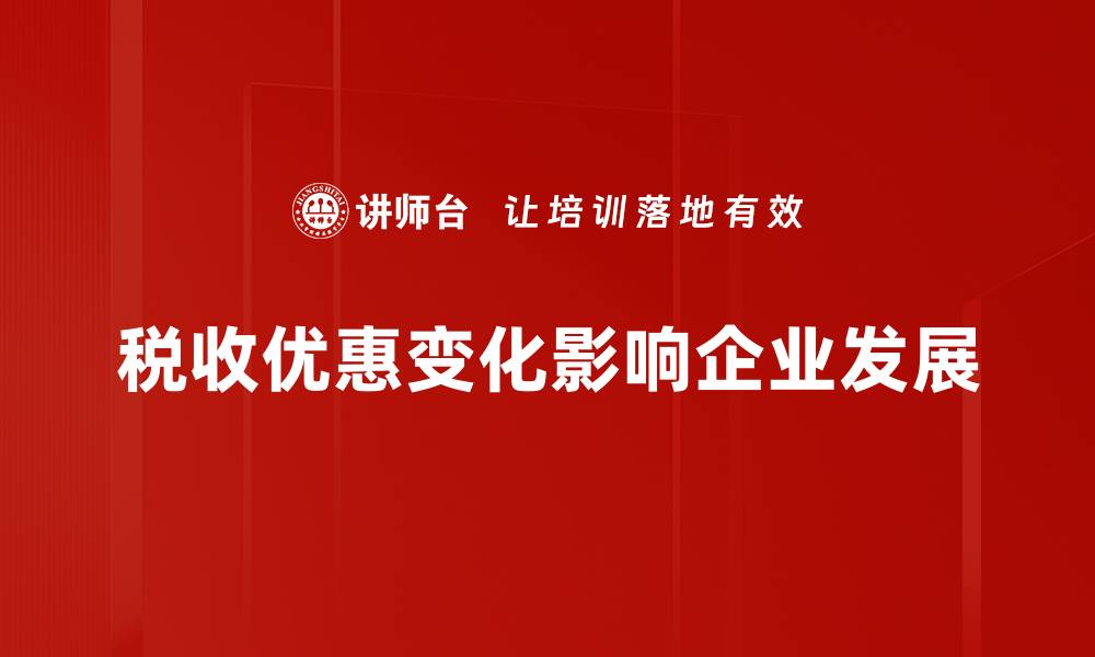 文章税收优惠变化对企业发展的深远影响解析的缩略图