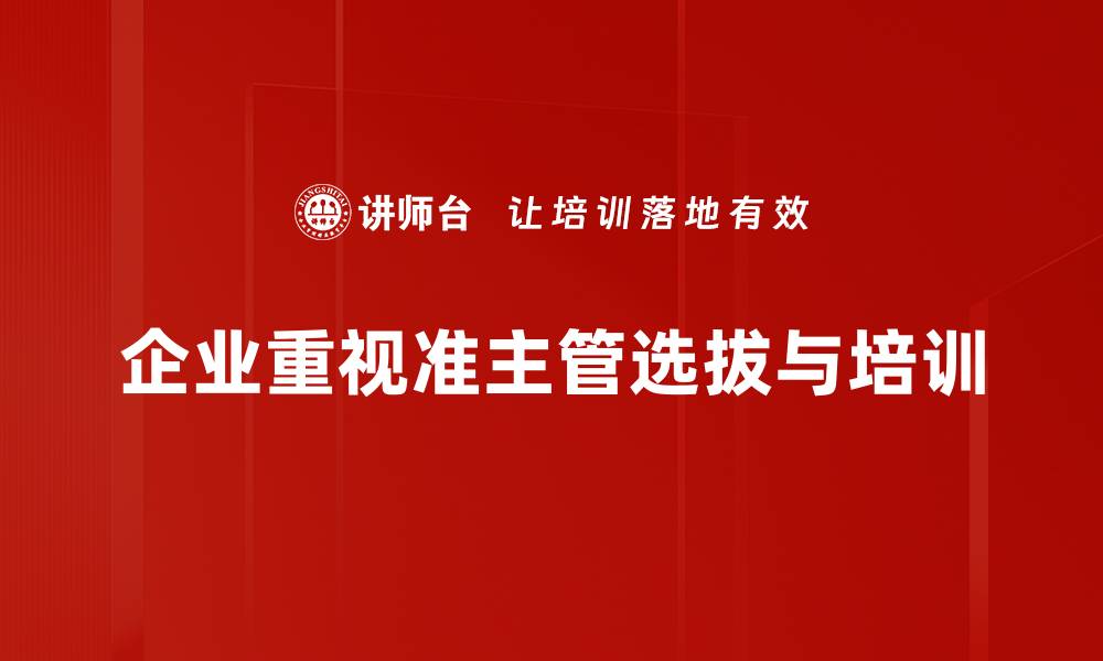 企业重视准主管选拔与培训