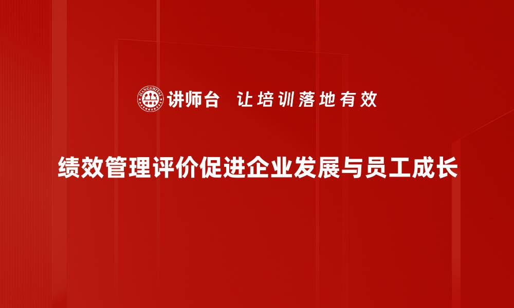 绩效管理评价促进企业发展与员工成长