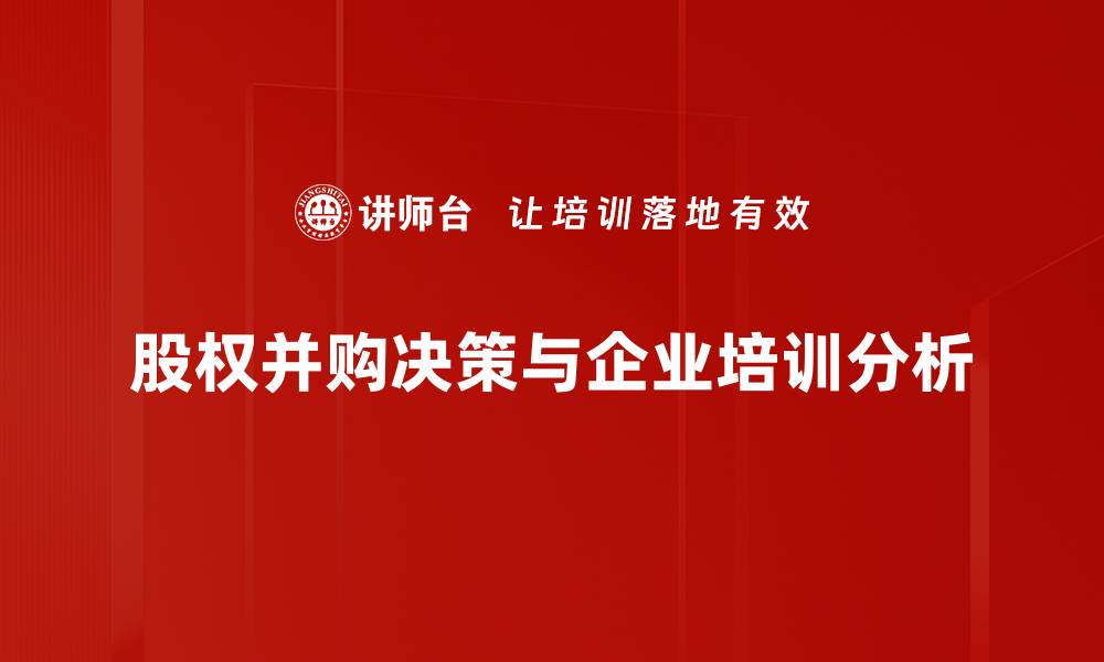 文章掌握股权并购决策的关键要素与成功策略的缩略图