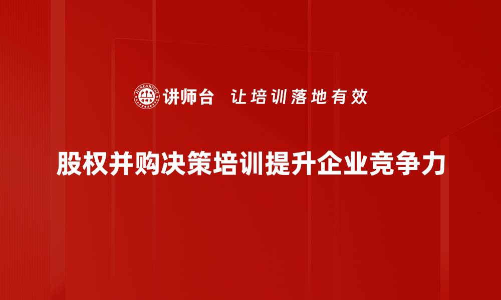 文章掌握股权并购决策的关键要素与成功策略的缩略图