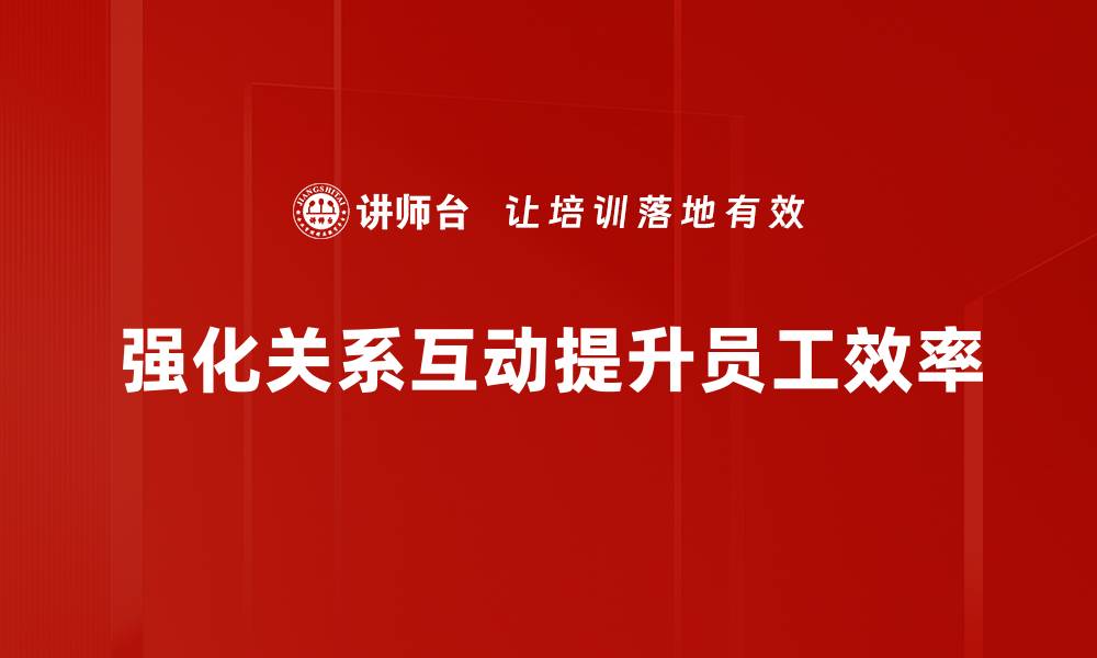 强化关系互动提升员工效率