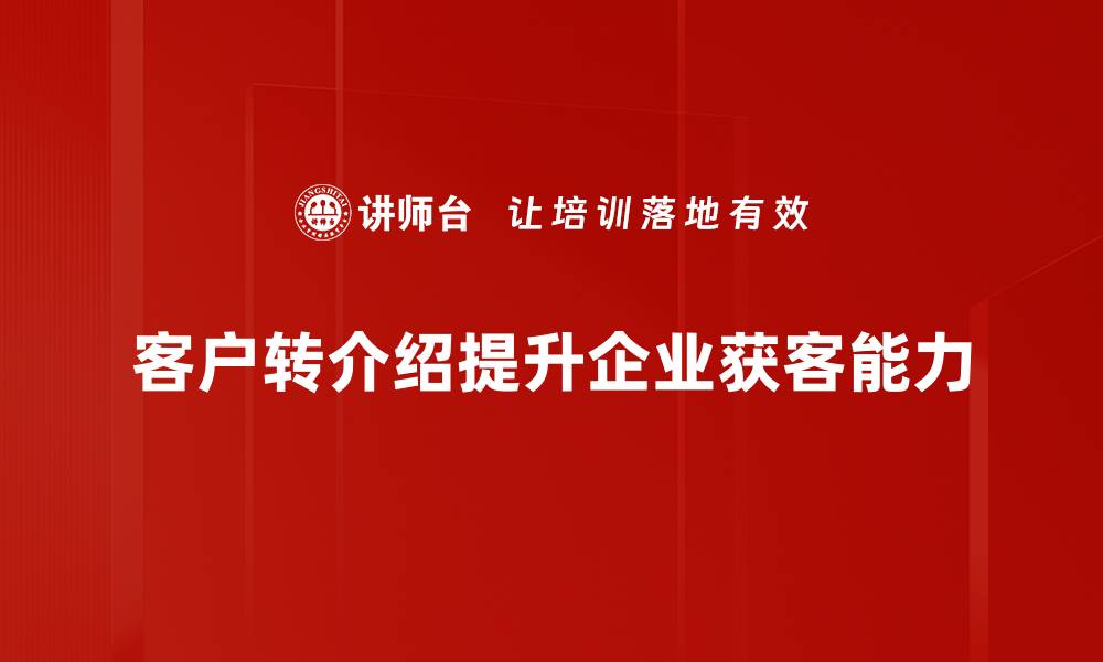 文章掌握客户转介绍技巧，轻松提升业务成交率的缩略图