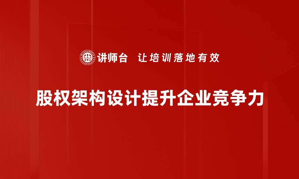 股权架构设计提升企业竞争力
