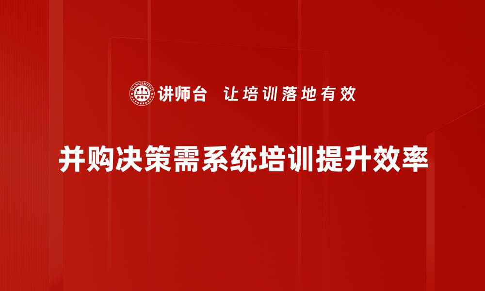 文章深入解析并购决策过程中的关键因素与策略的缩略图