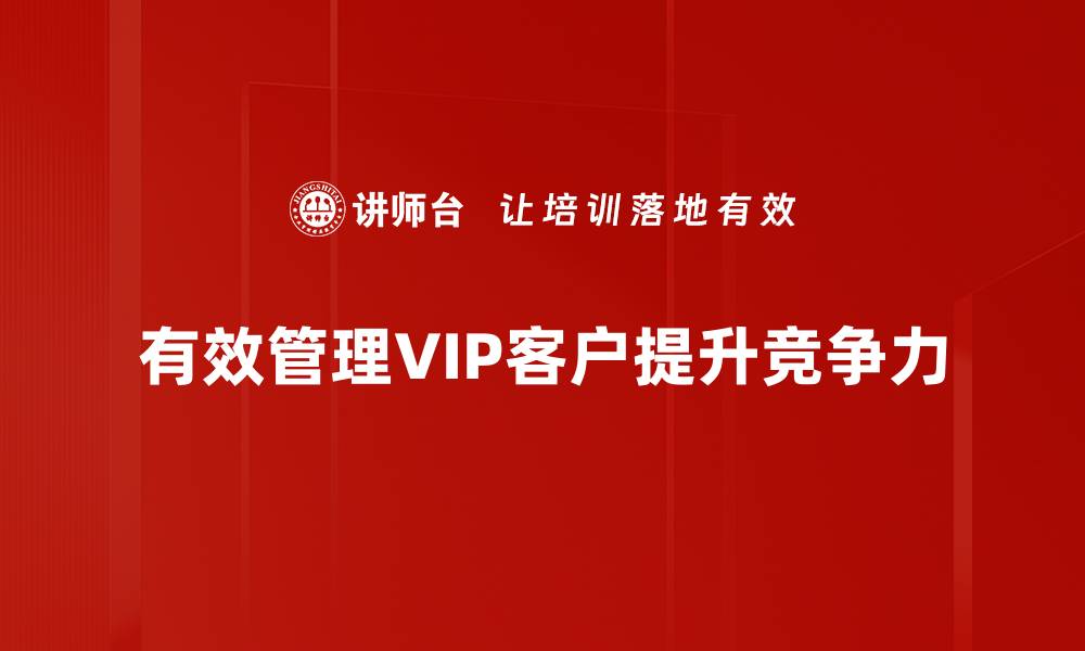 文章提升客户忠诚度的VIP客户管理秘诀解析的缩略图