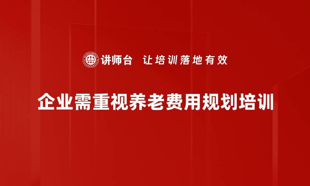 企业需重视养老费用规划培训