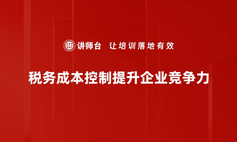 文章税务成本控制策略：提升企业效益的关键方法的缩略图