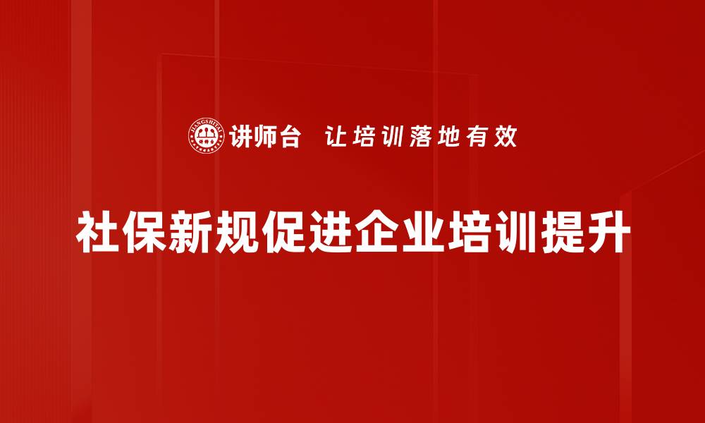 社保新规促进企业培训提升