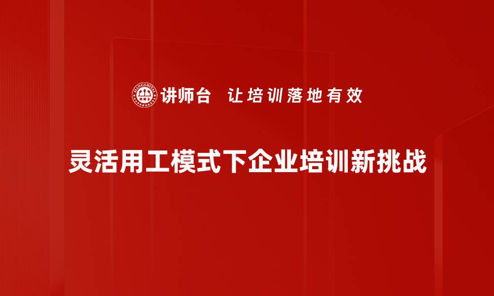 文章灵活用工模式如何提升企业效率与员工满意度的缩略图