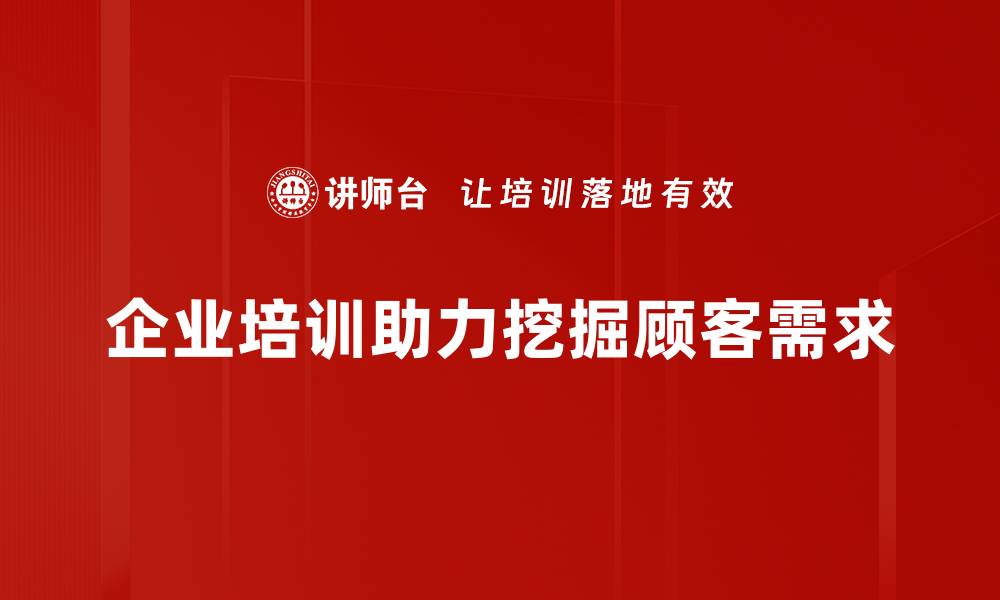 企业培训助力挖掘顾客需求