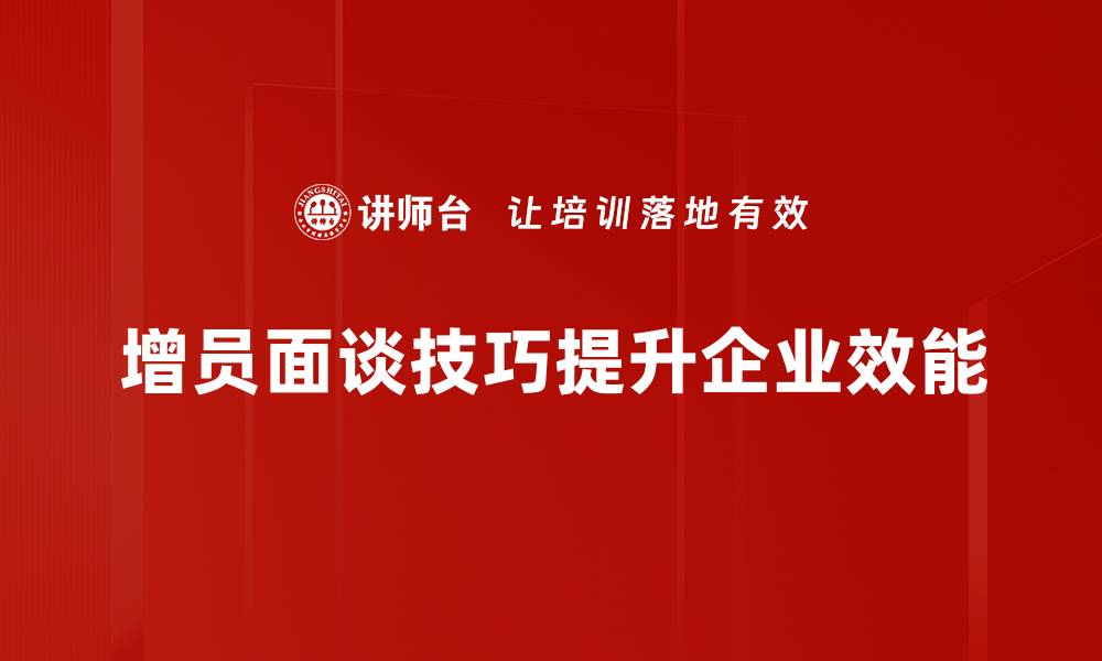 文章提升增员面谈技巧，助力团队快速壮大的缩略图