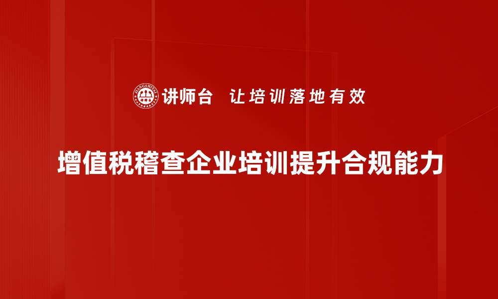 文章增值税稽查重点解析，助你规避风险与合规经营的缩略图