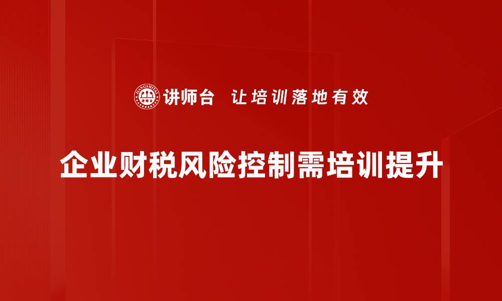 文章提升财税风险控制能力的五个关键策略的缩略图
