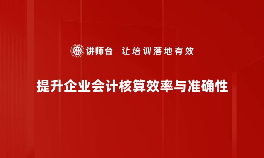 提升企业会计核算效率与准确性