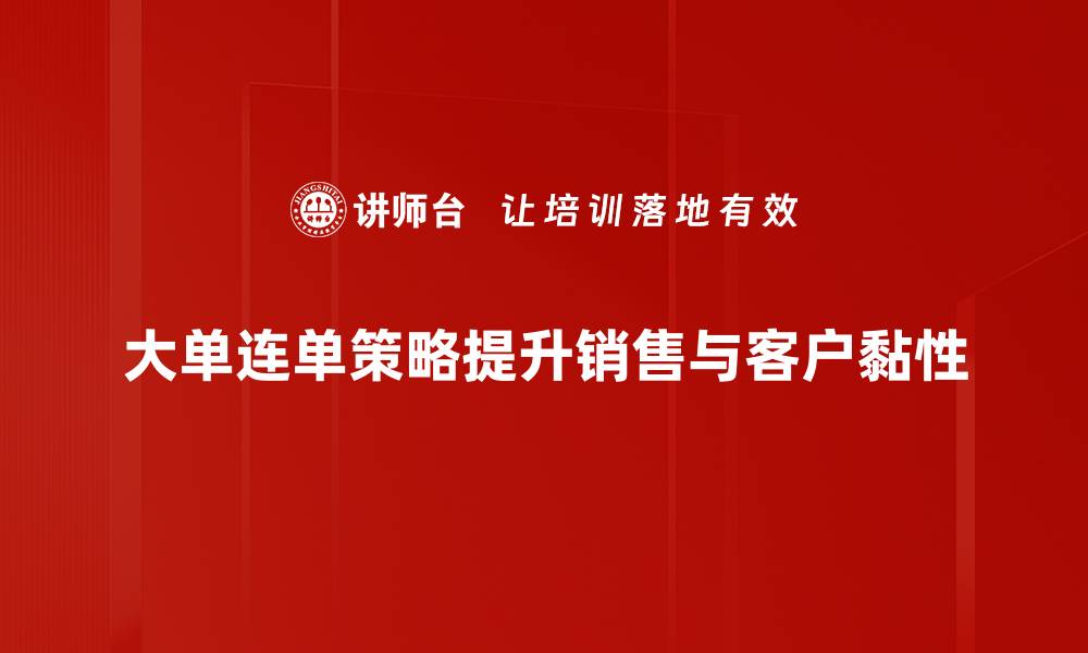 大单连单策略提升销售与客户黏性