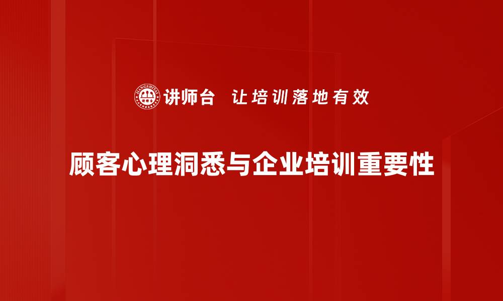 顾客心理洞悉与企业培训重要性