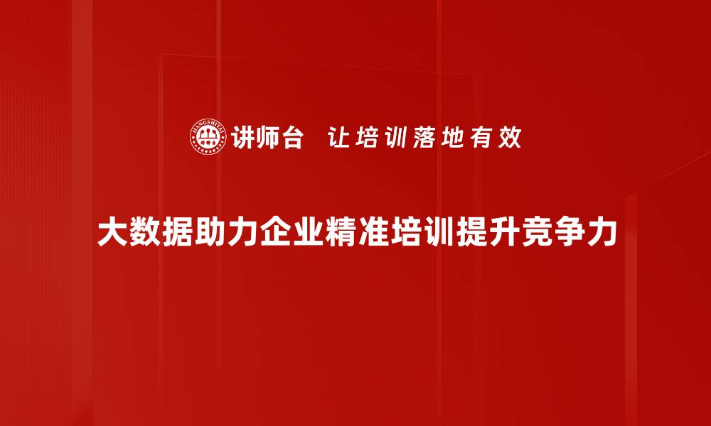 大数据助力企业精准培训提升竞争力