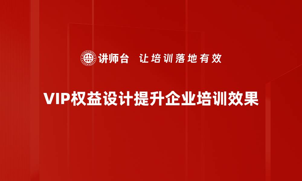 VIP权益设计提升企业培训效果