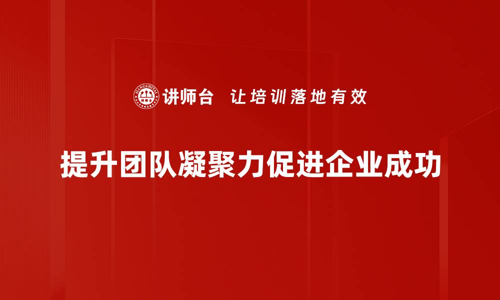 文章提升团队凝聚力的有效策略与实践分享的缩略图