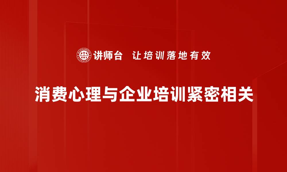 消费心理与企业培训紧密相关