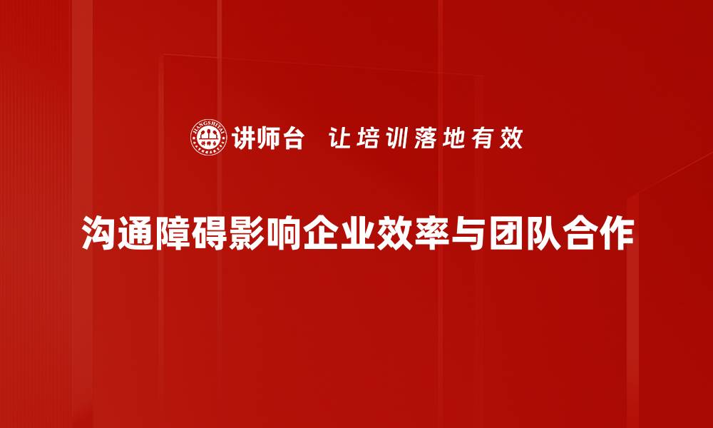 文章深入解析沟通障碍的成因与解决策略的缩略图