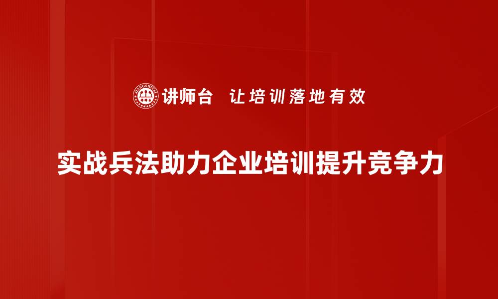 实战兵法助力企业培训提升竞争力