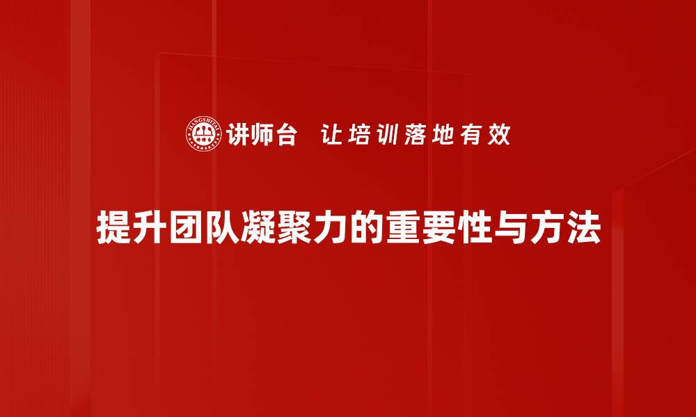 文章提升团队凝聚力的五大有效策略与实践分享的缩略图