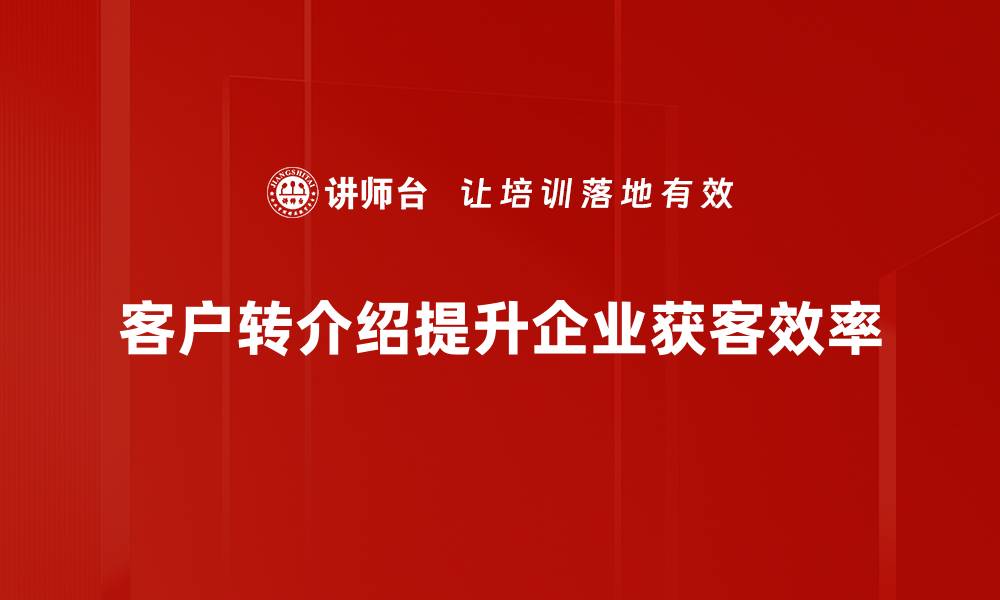 文章客户转介绍技巧：提升业绩的秘密武器的缩略图