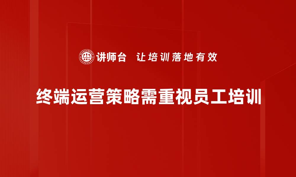 终端运营策略需重视员工培训