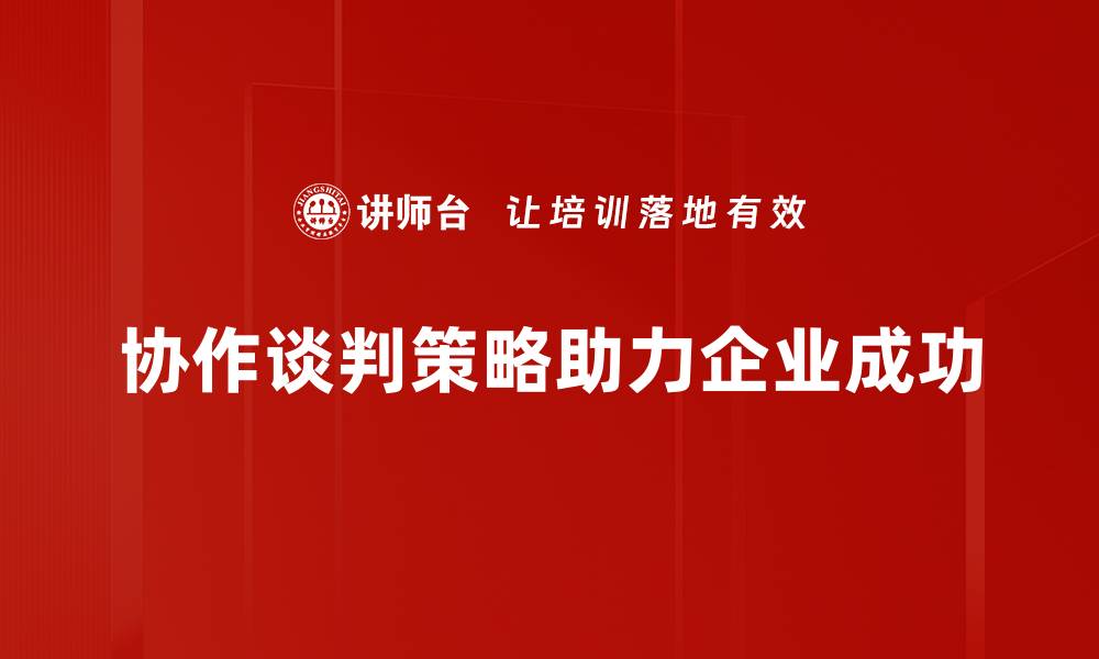 文章掌握协作谈判策略，提升谈判成功率的秘诀的缩略图
