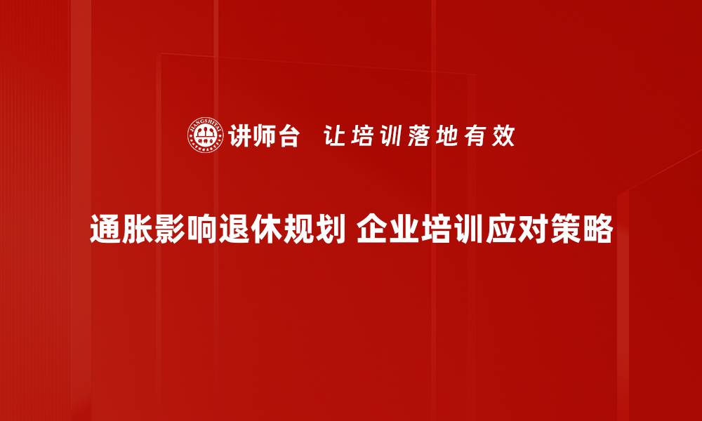 通胀影响退休规划 企业培训应对策略