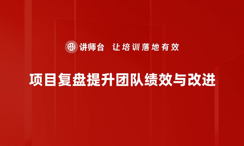 项目复盘提升团队绩效与改进