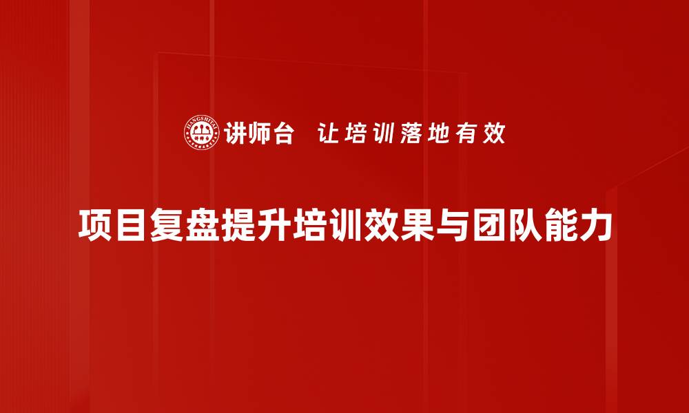 项目复盘提升培训效果与团队能力