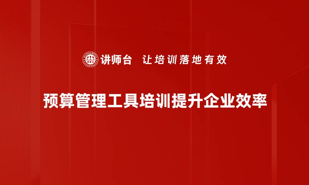 预算管理工具培训提升企业效率