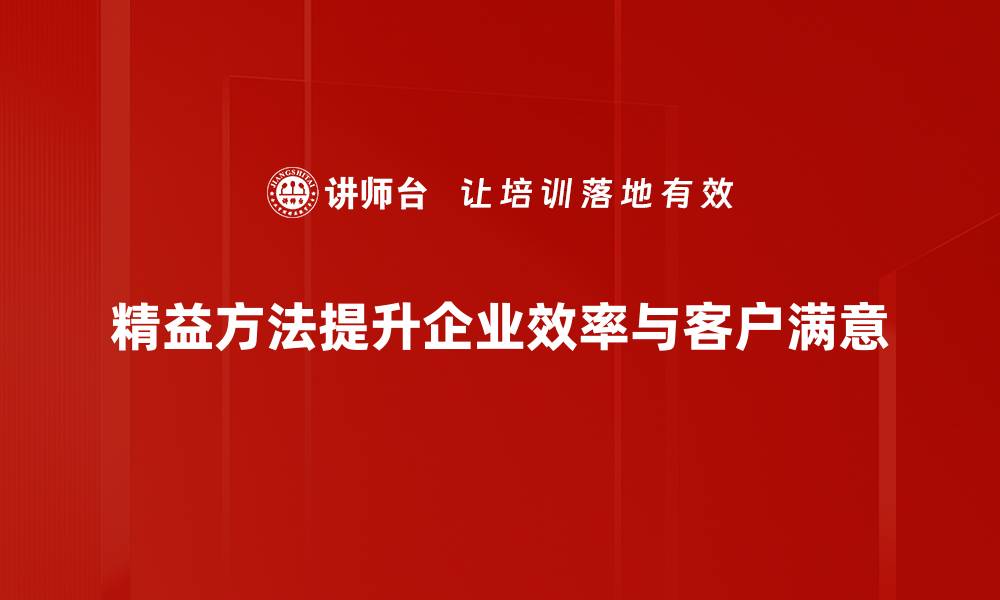 文章探索精益方法体系如何提升企业效益与竞争力的缩略图