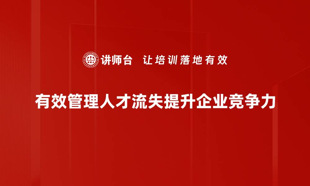 文章人才流失管理：企业如何有效留住核心人才的缩略图