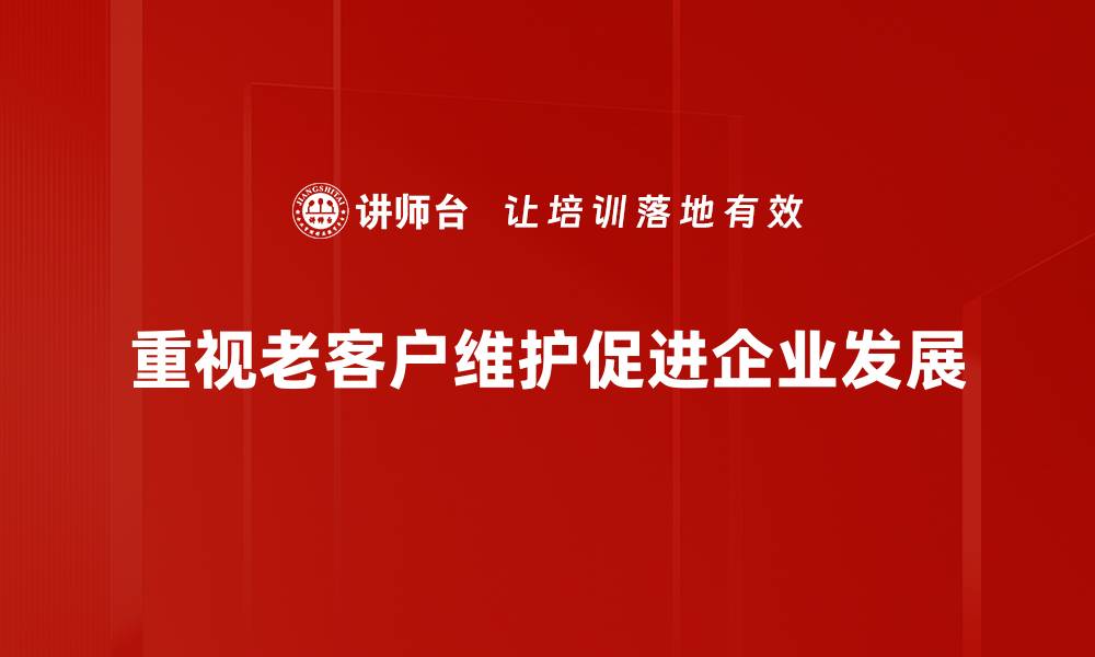 文章老客户维护策略：提升客户忠诚度的有效方法的缩略图