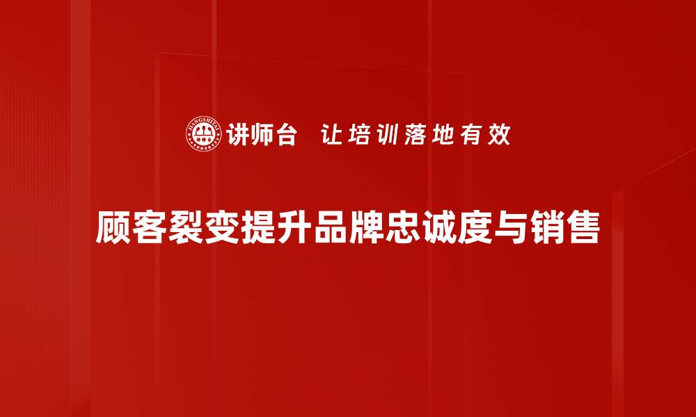 顾客裂变提升品牌忠诚度与销售