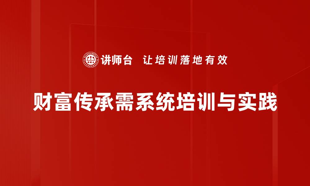 财富传承需系统培训与实践
