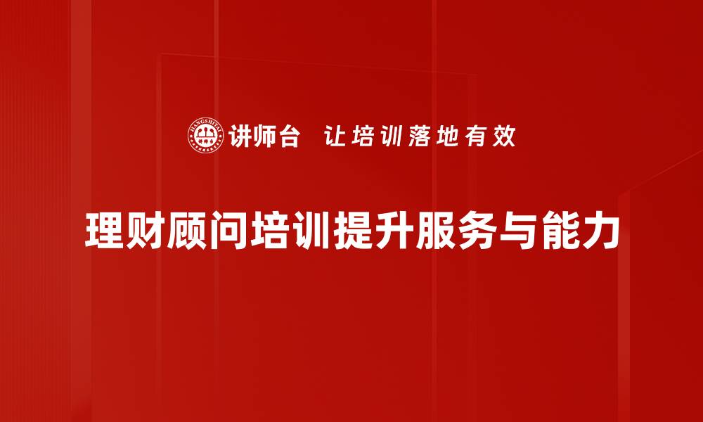 理财顾问培训提升服务与能力